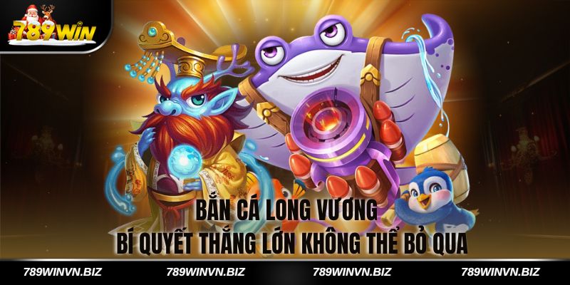 Bắn Cá Long Vương - Bí Quyết Thắng Lớn Không Thể Bỏ Qua