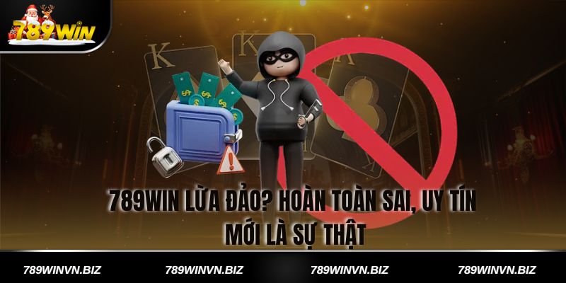 789win lừa đảo? hoàn toàn sai, uy tín mới là sự thật