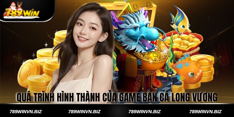 Quá Trình Hình Thành Của Game Bắn Cá Long Vương