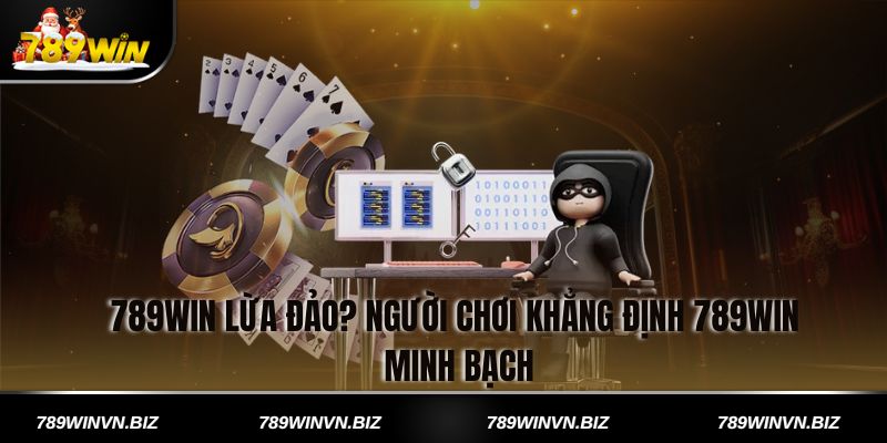 789win lừa đảo? Người chơi khẳng định 789win minh bạch